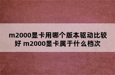 m2000显卡用哪个版本驱动比较好 m2000显卡属于什么档次